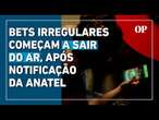 Mais de 2 mil sites de bets começam a sair do ar; Anatel já notificou operadoras