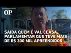Saiba quem é Val Ceasa, parlamentar que teve mais de R$ 300 mil apreendidos em ação policial