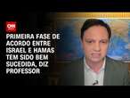 Primeira fase de acordo entre Israel e Hamas tem sido bem sucedida, diz professor | AGORA CNN