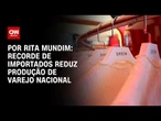 Recorde de importados reduz produção de varejo nacional, avalia Rita Mundim | HORA H