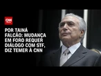 À CNN, Temer diz que mudança em foro privilegiado requer diálogo com STF | BASTIDORES CNN