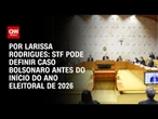 Análise: STF pode definir caso Bolsonaro antes do início do ano eleitoral de 2026 | BASTIDORES CNN