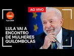 Ao vivo: Lula vai a encontro de mulheres quilombolas