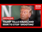 Trump tells Israel and Iran to stop 'shooting' | BBC News