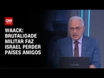 Waack: Brutalidade militar faz Israel perder países amigos | WW