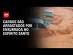 Carros são arrastados por enxurrada no Espírito Santo | BASTIDORES CNN