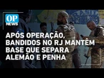 RJ: 10 dias após operação, bandidos mantêm base no maciço que separa Alemão e Penha l O POVO