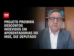 Projeto proibirá descontos em aposentadorias do INSS, afirma relator | BASTIDORES CNN