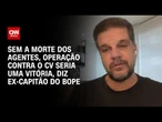 Ex-capitão do Bope: Sem a morte dos agentes, operação contra o CV seria uma vitória | CNN 360º