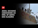 Aneel deve decidir futuro da caducidade da Enel SP antes das eleições | CNN NOVO DIA