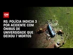 Polícia indicia três pessoas por acidente com ônibus de universidade no RS | AGORA CNN