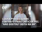 Luana Piovani se pronuncia sobre contrato para criticar PEC: "Não gostou? Deita na BR"