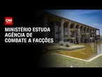 Ministério estuda agência de combate a facções | LIVE CNN