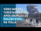 Vídeo mostra turistas fugindo após erupção do vulcão Etna, um dos mais ativos do mundo