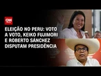Eleição no Peru: acompanhe reta final da apuração entre Keiko e Sánchez | CNN BRASIL