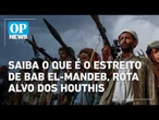 Saiba o que é o Estreito de Bab el-Mandeb, rota na mira dos Houthis l O POVO NEWS
