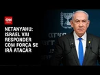 Oriente Médio: Israel responderá com força se Irã atacar, diz Netanyahu | CNN 360º