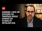 Lista de exceção ao tarifaço reduz chance de governo Lula retaliar EUA, diz Garman | WW
