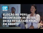Eleição no Peru: Recontagem de votos deixa resultado final em aberto | O POVO NEWS