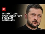 Lula apoia cessar-fogo e paz para ucranianos, diz Zelensky | CNN 360º