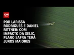 Análise: Com o impacto da Selic, Plano Safra terá juros maiores | LIVE CNN