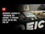 Negociador de joias roubadas ligado a “Mainha do crime” é preso em SP | BASTIDORES CNN