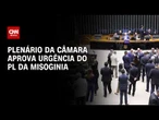 Plenário da Câmara aprova urgência do PL da Misoginia | LIVE CNN