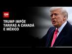 Donald Trump impõe tarifas de 25% a Canadá e México | CNN 360°