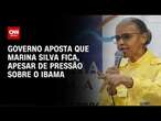 Marina Silva deve ficar apesar de pressão sobre o Ibama | BASTIDORES CNN