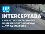 Caso Natany Alves: Imagens mostram últimos momentos antes do sequestro | O POVO NEWS