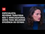 Especialista: Reforma tributária não é arrecadatória, serve para melhorar eficiência do Estado | WW