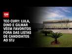 Teo Cury: Lula, Dino e Gilmar vêem favoritos fora das listas de candidatos ao STJ | CNN NOVO DIA