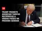 Trump promete anunciar tarifas recíprocas a vários países na próxima semana | CNN 360°