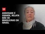 Ansiedade é muito grande, relata mãe de brasileiras em Israel | LIVE CNN