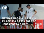 Neymar não viaja para a Filadélfia e está fora do jogo contra o Haiti