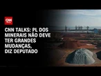PL dos minerais não deve ter grandes mudanças, afirma deputado no CNN Talks | CNN PRIME TIME