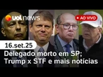 Delegado morto em SP foi alvo do PCC há 15 anos; Trump x STF; Gilmar critica Fux e+ notícias ao vivo