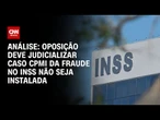 Análise: Oposição deve judicializar caso CPMI da fraude no INSS não seja instalada | CNN ARENA