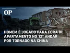 Homem é jogado para fora de apartamento no 12º andar por tornado na China