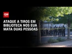 Ataque a tiros em biblioteca deixa dois mortos nos EUA | LIVE CNN