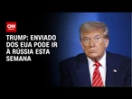 Trump diz que enviado especial dos EUA pode ir à Rússia esta semana | CNN NOVO DIA
