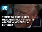 Trump se reúne na Casa Branca para avaliar cenários de ataques à Venezuela | O POVO News