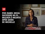 Após saída de Michelle, sucessão no PL Mulher é incerta | BASTIDORES CNN