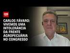 Carlos Fávaro: Vivemos uma intolerância da frente agropecuária no Congresso | WW