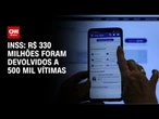 INSS: R$ 330 milhões já foram devolvidos a 500 mil vítimas de fraudes | CNN NOVO DIA