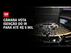 Prioridade do governo, isenção do IR é pauta única na Câmara nesta quarta (1°) | CNN NOVO DIA