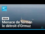 L'Iran menace de fermer le détroit d'Ormuz, route maritime stratégique pour l’économie mondiale