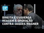 Direita e esquerda reagem a operação da PF contra Jaques Wagner | O POVO NEWS