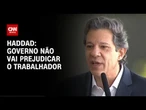 Haddad: Queremos equilibrar contas públicas com justiça | CNN 360º