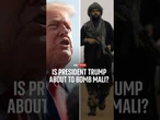 Is President Trump about to bomb Mali?